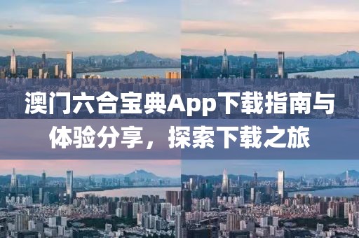 澳门六合宝典App下载指南与体验分享，探索下载之旅