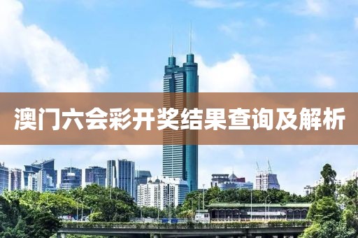 澳门六会彩开奖结果查询及解析