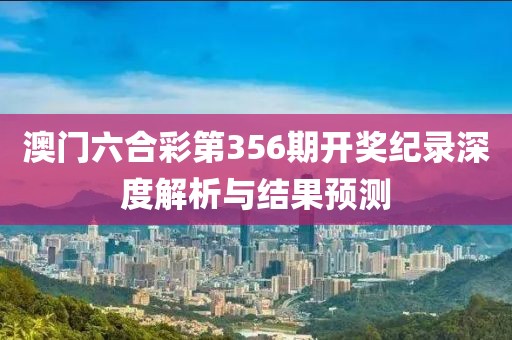 澳门六合彩第356期开奖纪录深度解析与结果预测
