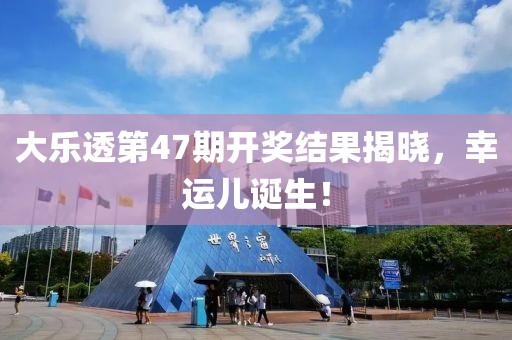 大乐透第47期开奖结果揭晓，幸运儿诞生！
