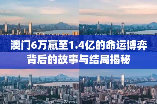 澳门6万赢至1.4亿的命运博弈背后的故事与结局揭秘