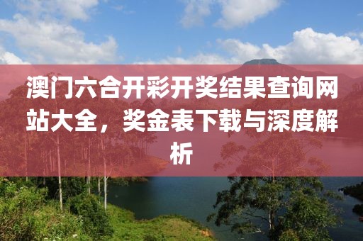 澳门六合开彩开奖结果查询网站大全，奖金表下载与深度解析