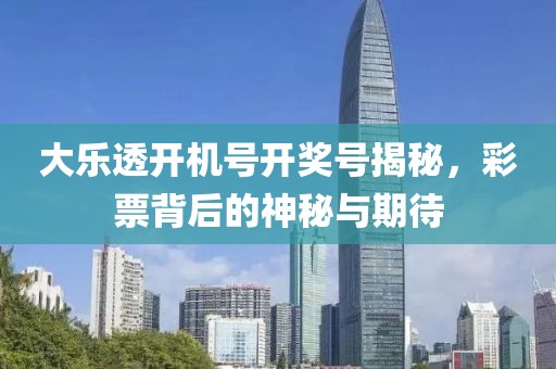 大乐透开机号开奖号揭秘，彩票背后的神秘与期待