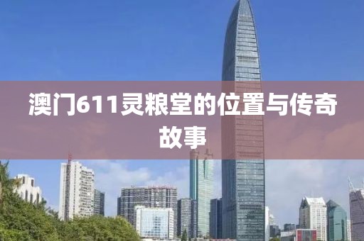 澳门611灵粮堂的位置与传奇故事