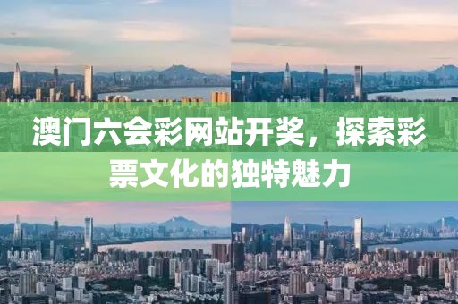 澳门六会彩网站开奖，探索彩票文化的独特魅力
