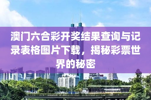 澳门六合彩开奖结果查询与记录表格图片下载，揭秘彩票世界的秘密