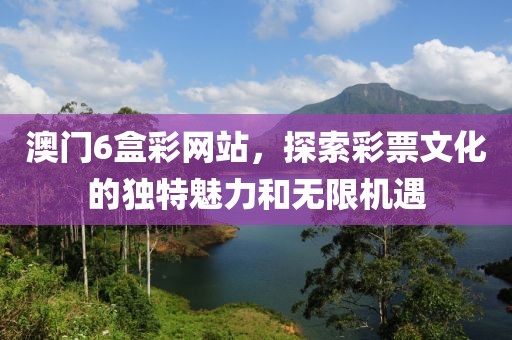 澳门6盒彩网站，探索彩票文化的独特魅力和无限机遇