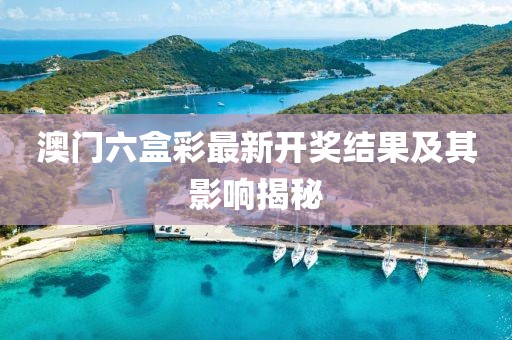 澳门六盒彩最新开奖结果及其影响揭秘