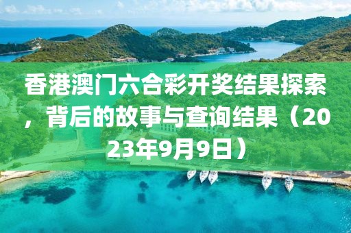 香港澳门六合彩开奖结果探索，背后的故事与查询结果（2023年9月9日）