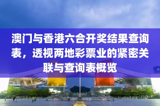 澳门与香港六合开奖结果查询表，透视两地彩票业的紧密关联与查询表概览