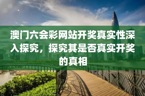 澳门六会彩网站开奖真实性深入探究，探究其是否真实开奖的真相