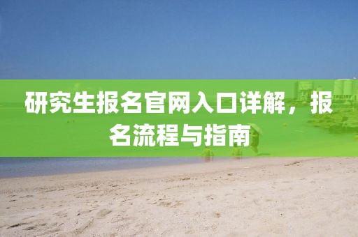 研究生报名官网入口详解，报名流程与指南