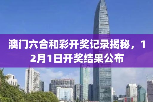 澳门六合和彩开奖记录揭秘，12月1日开奖结果公布