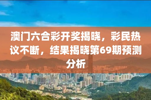 澳门六合彩开奖揭晓，彩民热议不断，结果揭晓第69期预测分析