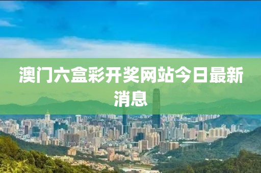 澳门六盒彩开奖网站今日最新消息