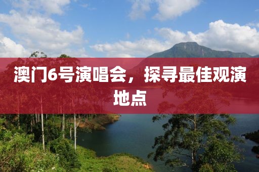 澳门6号演唱会，探寻最佳观演地点