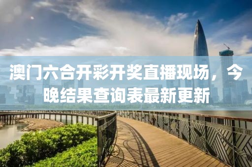 澳门六合开彩开奖直播现场，今晚结果查询表最新更新