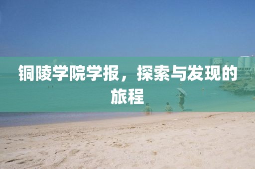 铜陵学院学报，探索与发现的旅程