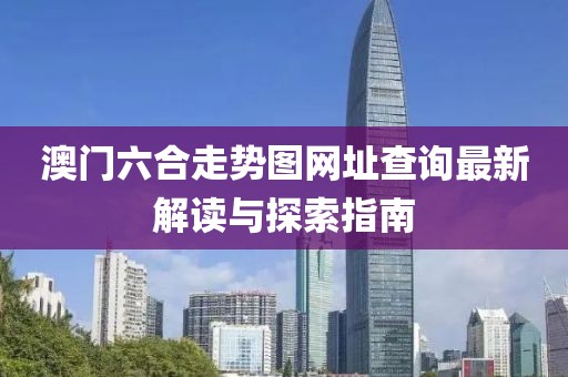 澳门六合走势图网址查询最新解读与探索指南
