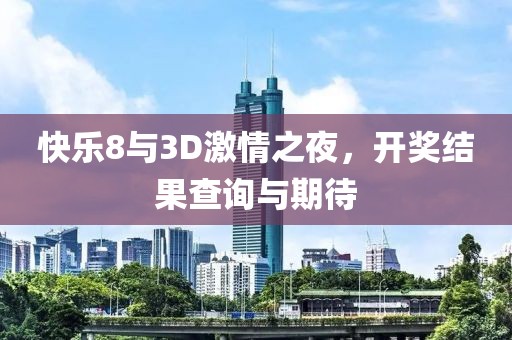 快乐8与3D激情之夜，开奖结果查询与期待