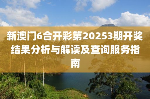 新澳门6合开彩第20253期开奖结果分析与解读及查询服务指南