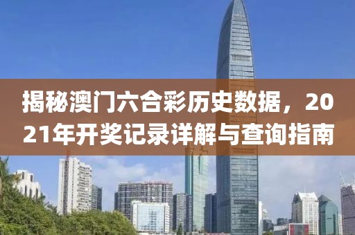 揭秘澳门六合彩历史数据，2021年开奖记录详解与查询指南