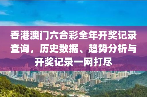 香港澳门六合彩全年开奖记录查询，历史数据、趋势分析与开奖记录一网打尽