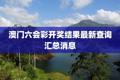 澳门六会彩开奖结果最新查询汇总消息