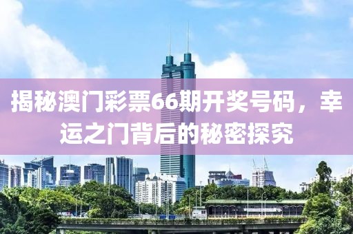 揭秘澳门彩票66期开奖号码，幸运之门背后的秘密探究