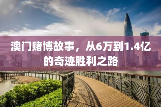 澳门赌博故事，从6万到1.4亿的奇迹胜利之路