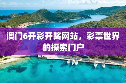 澳门6开彩开奖网站，彩票世界的探索门户
