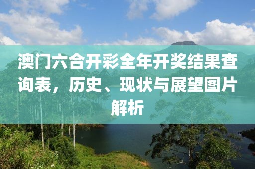 澳门六合开彩全年开奖结果查询表，历史、现状与展望图片解析