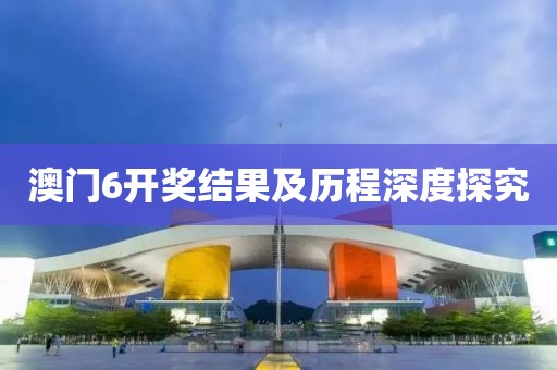 澳门6开奖结果及历程深度探究