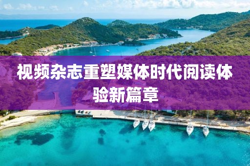 视频杂志重塑媒体时代阅读体验新篇章