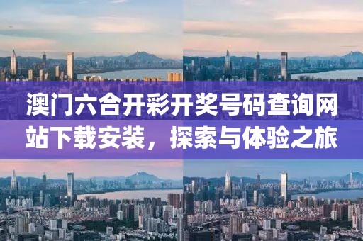 澳门六合开彩开奖号码查询网站下载安装，探索与体验之旅