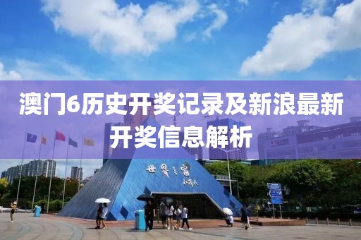 澳门6历史开奖记录及新浪最新开奖信息解析