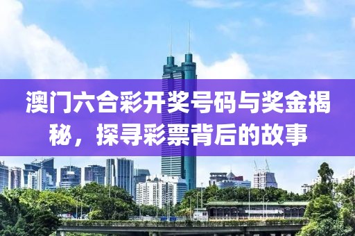 澳门六合彩开奖号码与奖金揭秘，探寻彩票背后的故事