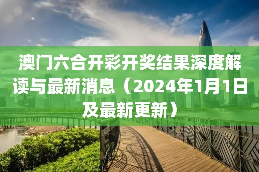 澳门六合开彩开奖结果深度解读与最新消息（2024年1月1日及最新更新）
