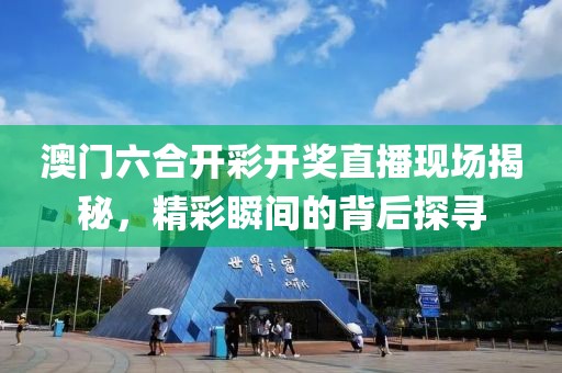 澳门六合开彩开奖直播现场揭秘，精彩瞬间的背后探寻