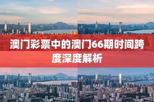 澳门彩票中的澳门66期时间跨度深度解析