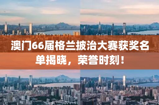 澳门66届格兰披治大赛获奖名单揭晓，荣誉时刻！