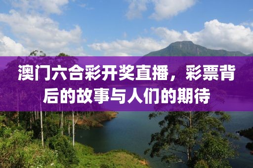 澳门六合彩开奖直播，彩票背后的故事与人们的期待