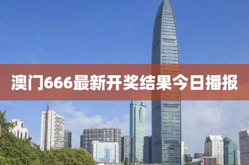 澳门666最新开奖结果今日播报
