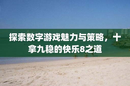 探索数字游戏魅力与策略，十拿九稳的快乐8之道