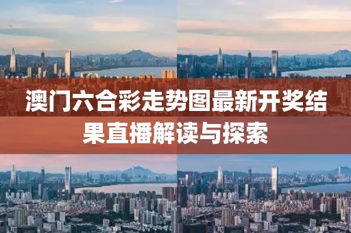 澳门六合彩走势图最新开奖结果直播解读与探索