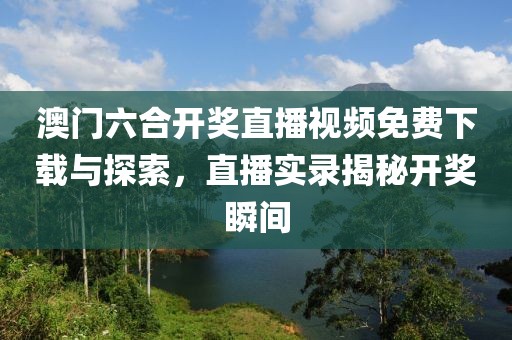 澳门六合开奖直播视频免费下载与探索，直播实录揭秘开奖瞬间