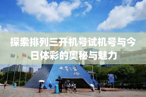 探索排列三开机号试机号与今日体彩的奥秘与魅力