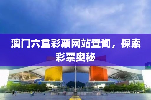 澳门六盒彩票网站查询，探索彩票奥秘