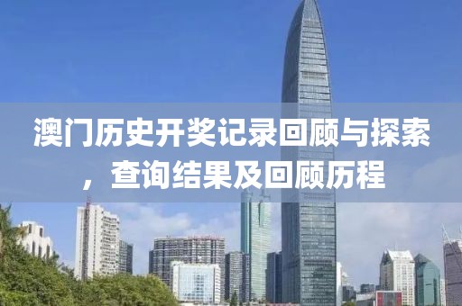 澳门历史开奖记录回顾与探索，查询结果及回顾历程