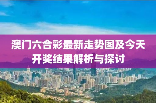 澳门六合彩最新走势图及今天开奖结果解析与探讨